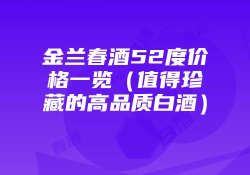 金兰春酒52度价格一览（值得珍藏的高品质白酒）