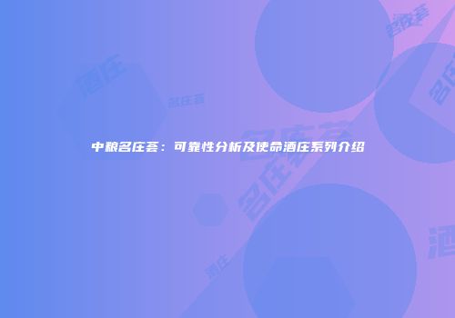 中粮名庄荟：可靠性分析及使命酒庄系列介绍