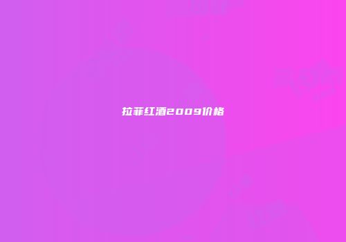 拉菲红酒2009价格