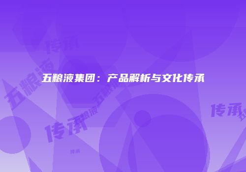 五粮液集团：产品解析与文化传承