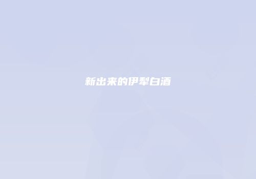 新出来的伊犁白酒