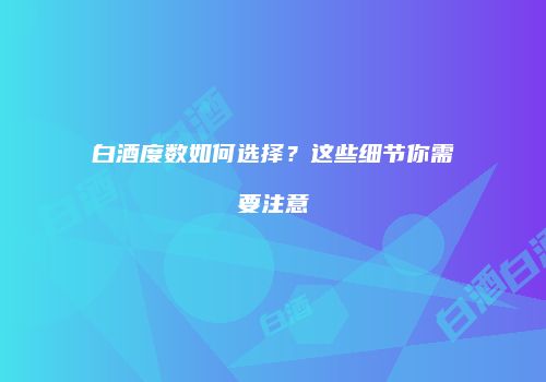 白酒度数如何选择？这些细节你需要注意
