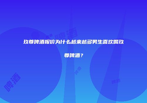 玖尊啤酒报价为什么越来越多男生喜欢喝玖尊啤酒？