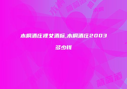 木桐酒庄裸女酒标,木桐酒庄2003多少钱