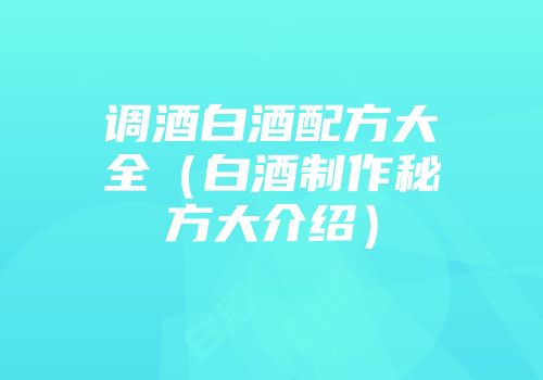 调酒白酒配方大全（白酒制作秘方大介绍）