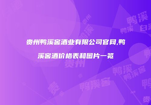 贵州鸭溪窖酒业有限公司官网,鸭溪窖酒价格表和图片一览