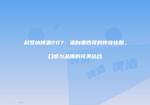 科罗纳啤酒207：源自墨西哥的传奇佳酿，口感与品质的完美结合
