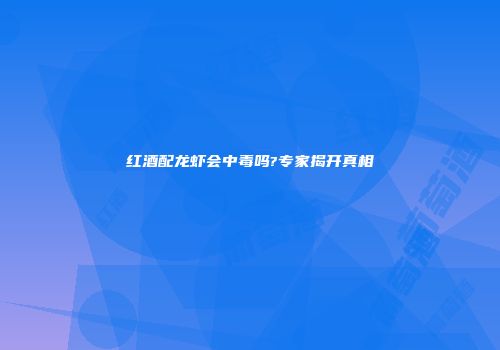 红酒配龙虾会中毒吗?专家揭开真相