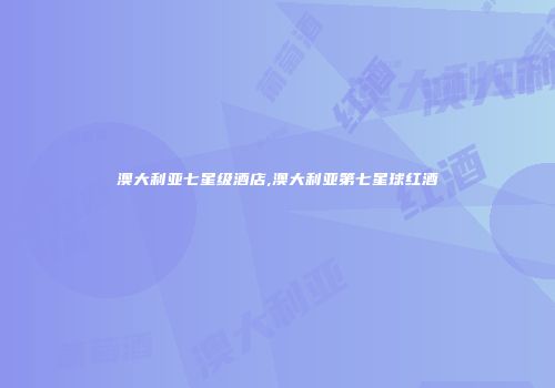 澳大利亚七星级酒店,澳大利亚第七星球红酒