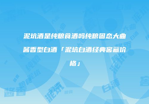 泥坑酒是纯粮食酒吗纯粮固态大曲酱香型白酒「泥坑白酒经典窖藏价格」
