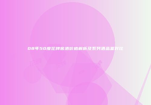 08年50度沱牌窖酒价格解析及系列酒品鉴对比