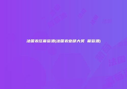 法国农庄葡萄酒(法国农业部大奖 葡萄酒)