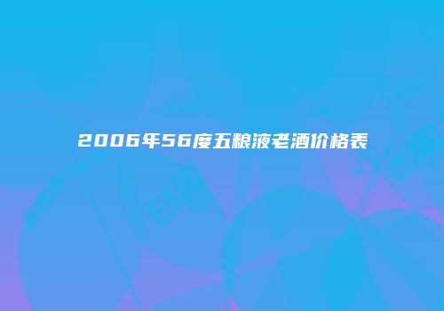 2006年56度五粮液老酒价格表
