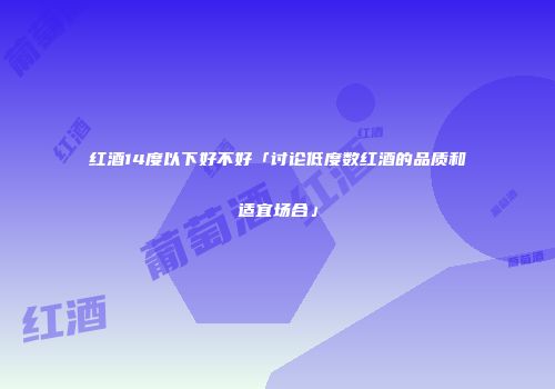 红酒14度以下好不好「讨论低度数红酒的品质和适宜场合」