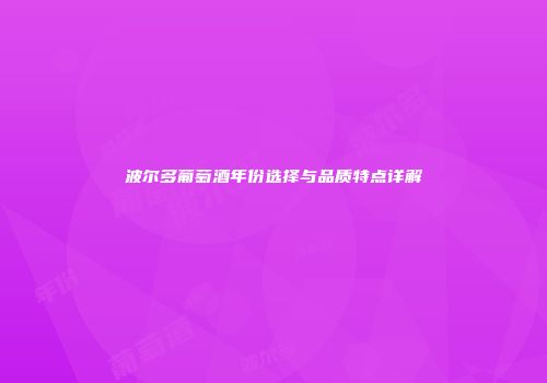 波尔多葡萄酒年份选择与品质特点详解