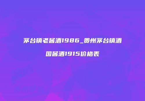 茅台镇老酱酒1986_贵州茅台镇酒国酱酒1915价格表