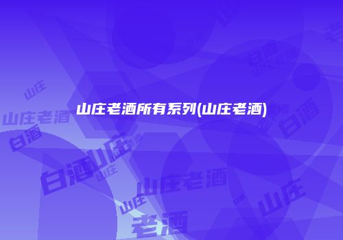 山庄老酒所有系列(山庄老酒)