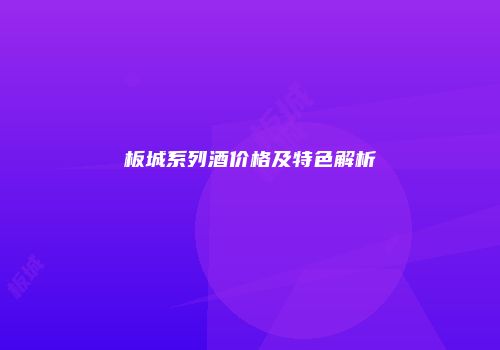 板城系列酒价格及特色解析