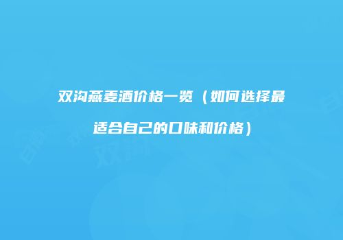 双沟燕麦酒价格一览（如何选择最适合自己的口味和价格）