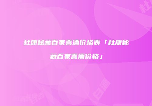 杜康秘藏百家喜酒价格表「杜康秘藏百家喜酒价格」