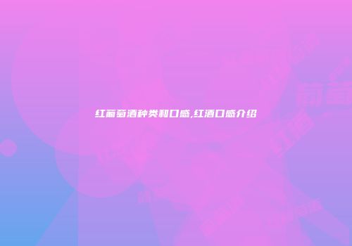 红葡萄酒种类和口感,红酒口感介绍