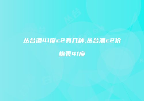 丛台酒41度c2有几种,丛台酒c2价格表41度