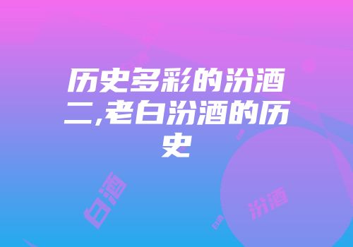 历史多彩的汾酒二,老白汾酒的历史