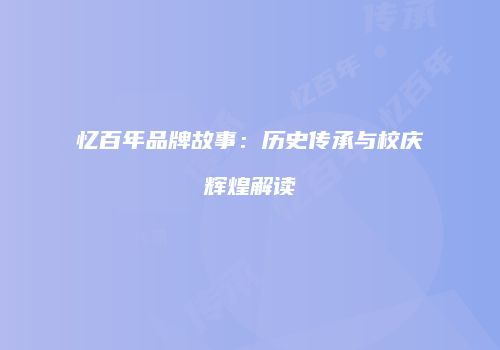 忆百年品牌故事：历史传承与校庆辉煌解读