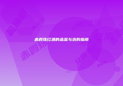 赤霞珠红酒的品鉴与选购指南