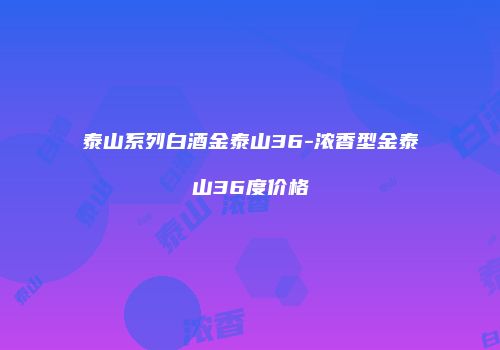 泰山系列白酒金泰山36-浓香型金泰山36度价格