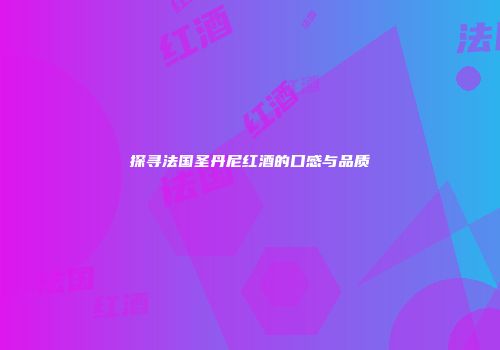 探寻法国圣丹尼红酒的口感与品质