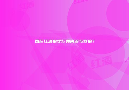 国际红酒拍卖行如何参与竞拍？