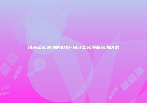 玛莎蜜起泡酒的价格-玛莎蜜起泡葡萄酒价格