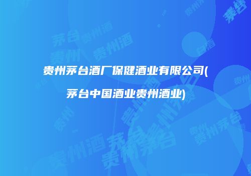 贵州茅台酒厂保健酒业有限公司(茅台中国酒业贵州酒业)