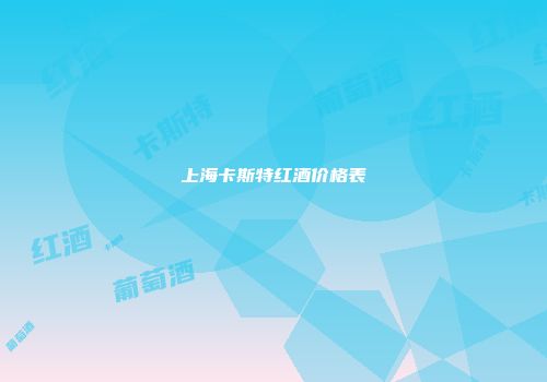 上海卡斯特红酒价格表