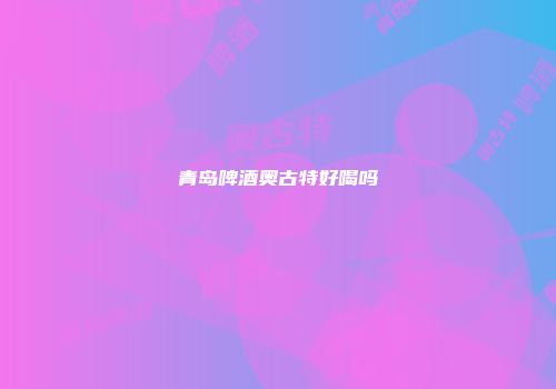 青岛啤酒奥古特好喝吗