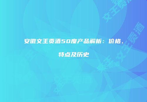 安徽文王贡酒50度产品解析：价格、特点及历史