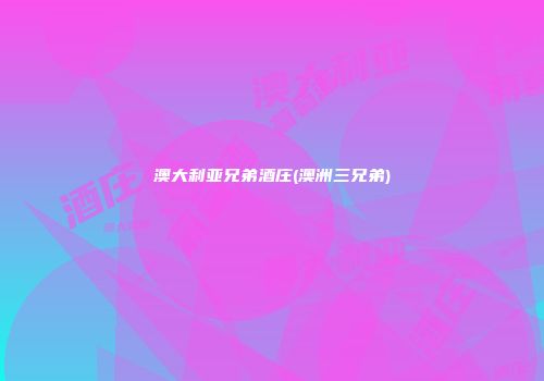 澳大利亚兄弟酒庄(澳洲三兄弟)