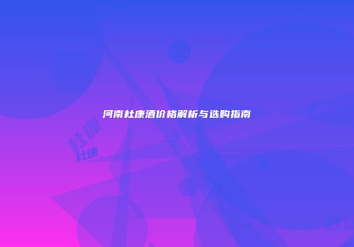 河南杜康酒价格解析与选购指南