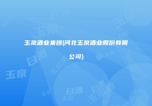玉泉酒业集团(河北玉泉酒业股份有限公司)