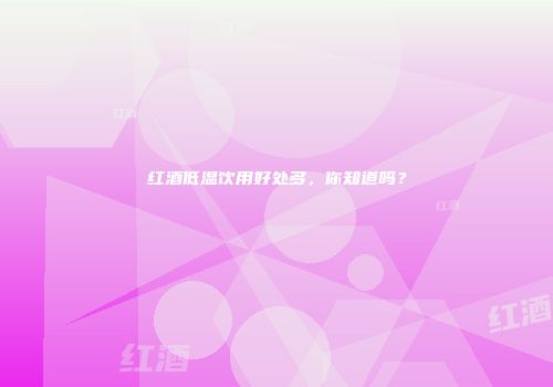红酒低温饮用好处多，你知道吗？