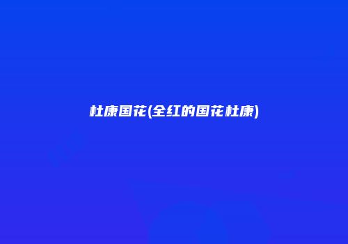 杜康国花(全红的国花杜康)