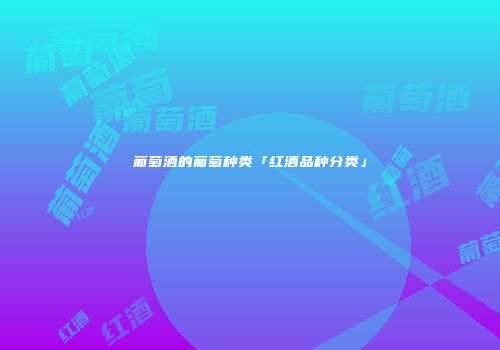葡萄酒的葡萄种类「红酒品种分类」