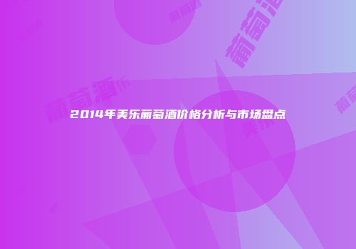 2014年美乐葡萄酒价格分析与市场盘点