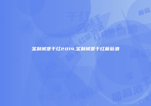 宝利城堡干红2014,宝利城堡干红葡萄酒