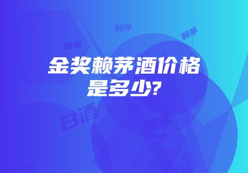 金奖赖茅酒价格是多少?