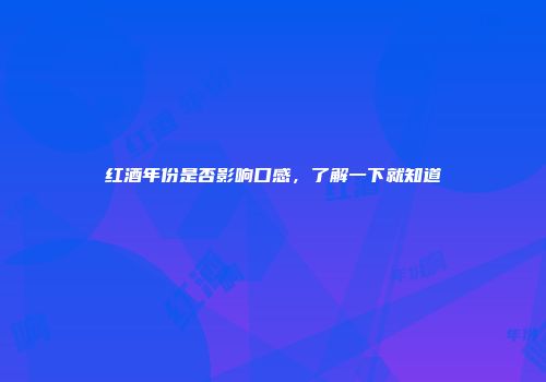 红酒年份是否影响口感，了解一下就知道
