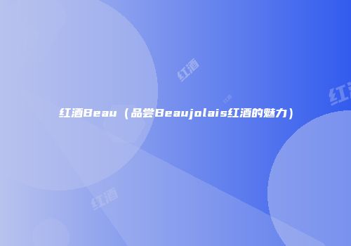 红酒Beau（品尝Beaujolais红酒的魅力）
