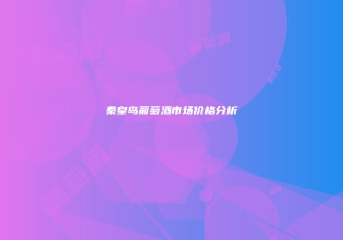 秦皇岛葡萄酒市场价格分析