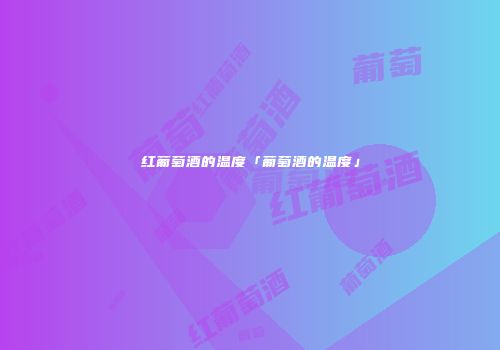 红葡萄酒的温度「葡萄酒的温度」